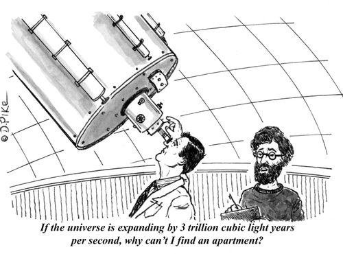 "If the universe is expanding by 3 trillion cubic light years per second, why can't I find an apartment?"