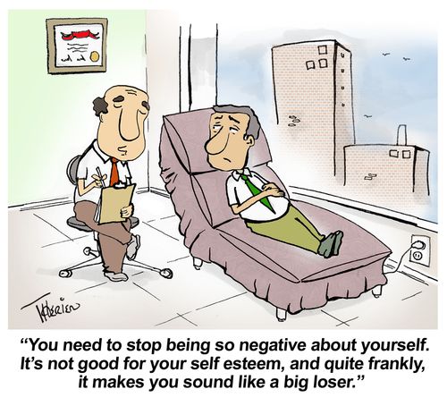 "You need to stop being so negative about yourself. It's not good for your self esteem, and quite frankly, it makes you sound like a big loser."