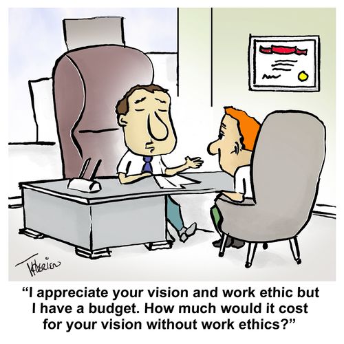 "I appreciate your vision and work ethic but I have a budget. How much would it cost for your vision without work ethics?"