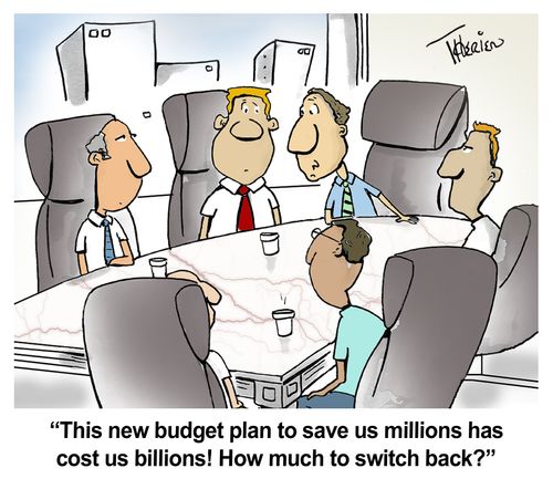 "This new budget plan to save us millions has cost us billions! How much to switch back?"