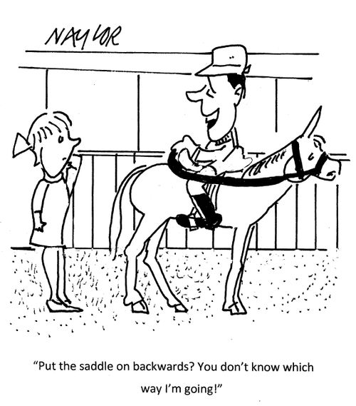 "Put the saddle on backwards? You don't know which way I'm going!"