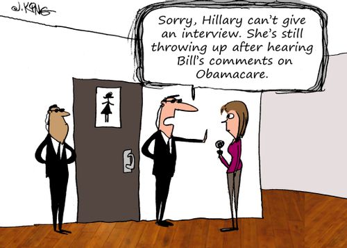 "Sorry, Hillary can't give an interview. She's still throwing up after hearing Bill's comments on Obamacare."