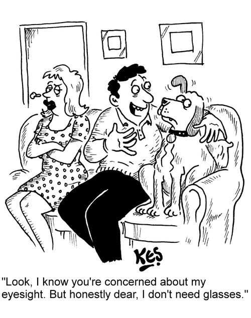 "Look, I know you're concerned about my eyesight. But honestly dear, I don't need glasses."