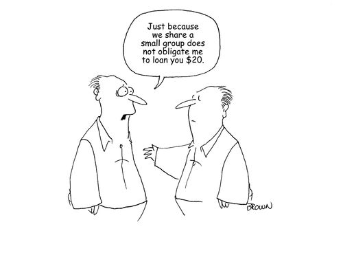 "Just because we share a small group does not obligate me to loan you $20."