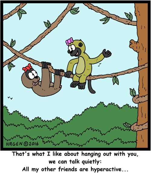 "That's what I like about hanging out with you, we can talk quietly: All my other friends are hyperactive..."