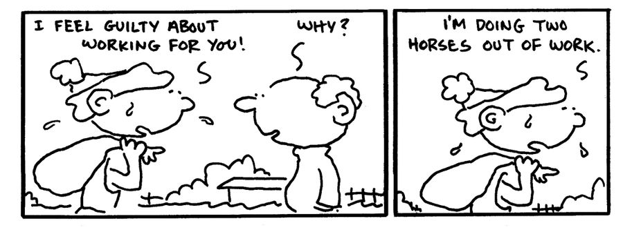 "I feel guilty about working for you. . . I'm doing two horses out of work."