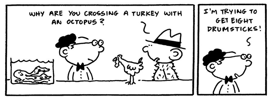 "Why are you crossing a turkey with an octopus?"