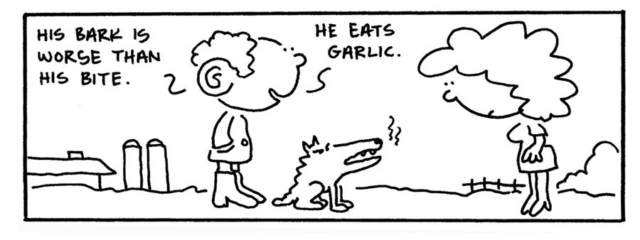 "His bark is worse than his bite. He eats garlic."