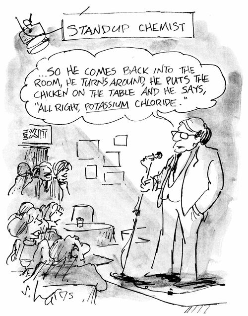 Standup Chemist:  "....So he comes back into the room, he turns around, he puts the chicken on the table and he says 'All right, potassium chloride'."