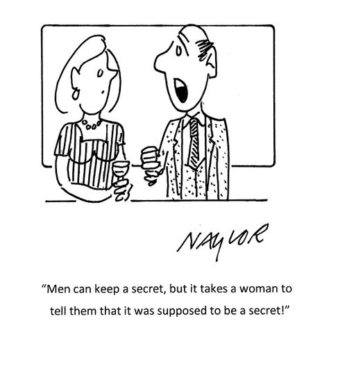 "Men can keep a secret, but it takes a woman to tell them that it was supposed to be a secret!"