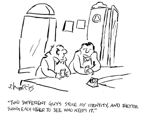 "Two different guys stole my identity, and they're suing each other to see who keeps it."