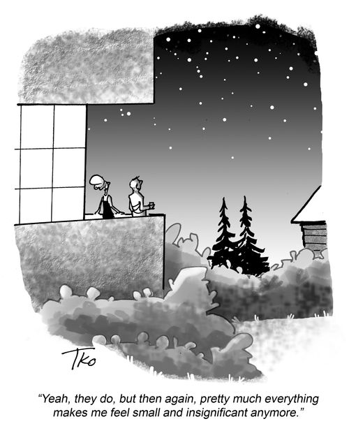 "Yeah, they do, but then again, pretty much everything makes me feel small and insignificant anymore."