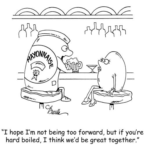 "I hope I'm not being too forward, but if you're hard boiled, I think we'd be great together."