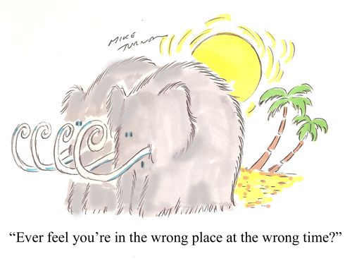 "Ever feel you're in the wrong place at the wrong time?"