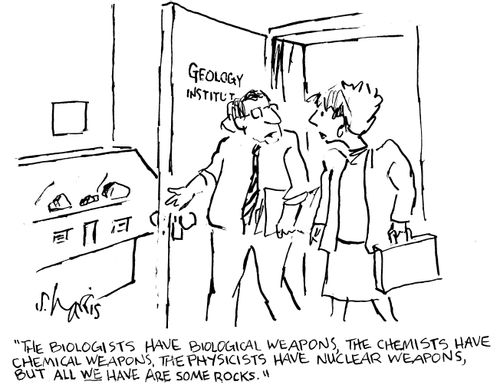 "The biologists have biological weapons, the chemists have chemical weapons, the physicists have nuclear weapons, but all we have are so rocks."
