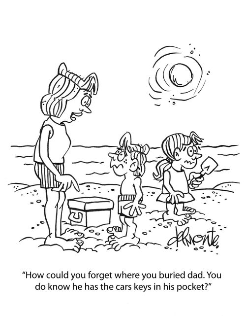 "How could you forget where you buried dad. You do know he has the car keys in his pocket?"