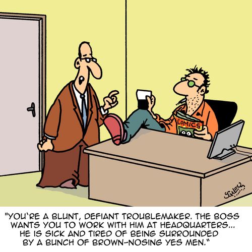 "You're a blunt, defiant troublemaker. The boss wants you to work with him at headquarters..."