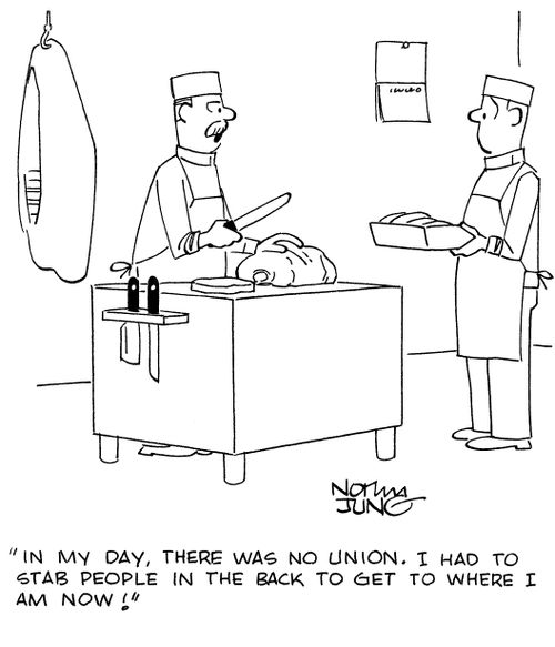 "In my day, there was no union. I had to stab people in the back to get to where I am now!"