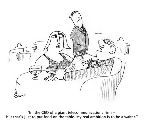 "I'm the CEO of a giant telecommunications firm - but that's just to put food on the table. My real ambition is to be a waiter."