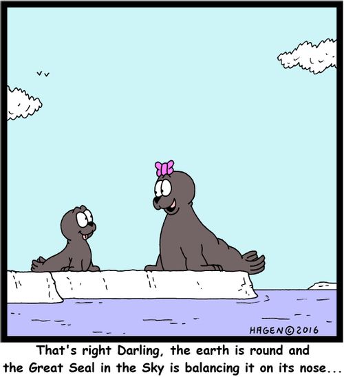 That's right Darling, the earth is round and the Great Seal in the Sky is balancing it on its nose...