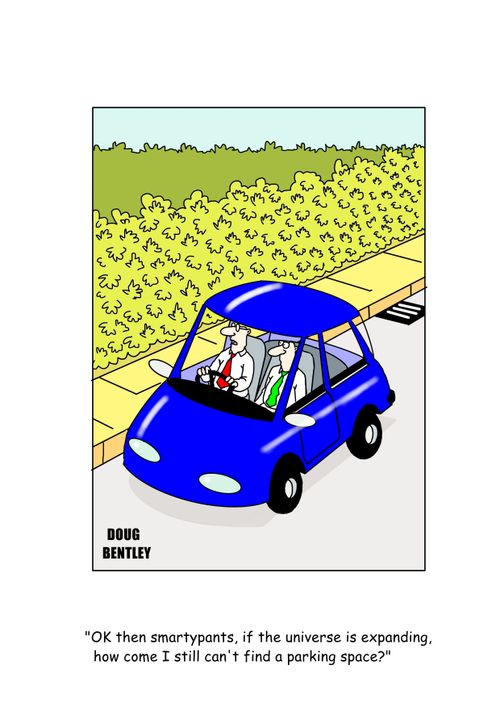 "OK then smartypants, if the universe is expanding, how come I still can't find a parking space?"