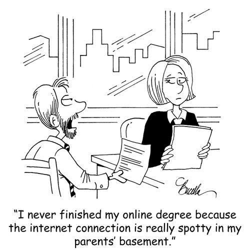 "I never finished my online degree because the internet connection is really spotty in my parents' basement."