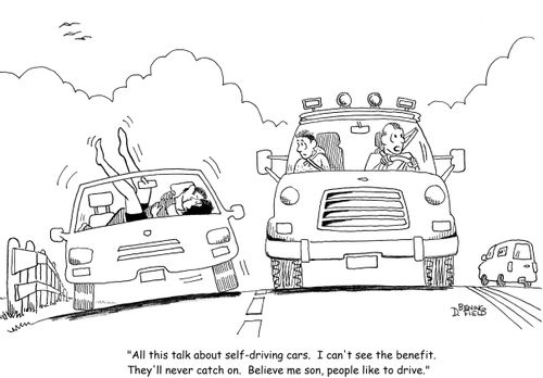 "All this talk about self-driving cars.  I can't see the benefit.  They'll never catch on.  Believe me son, people like to drive."