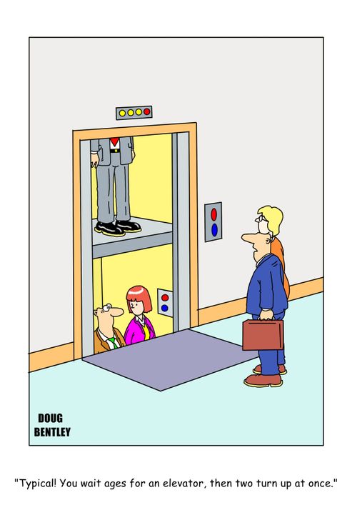 "Typical! You wait ages for an elevator, then two turn up at once."