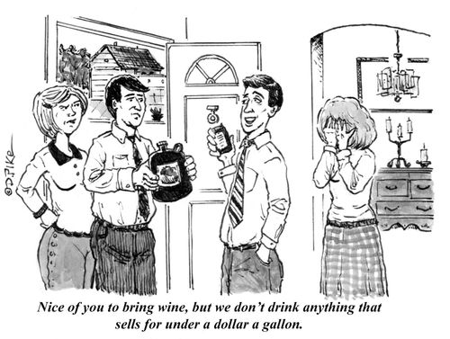"Nice of you to bring wine, but we don't drink anything that sells for under a dollar a gallon."