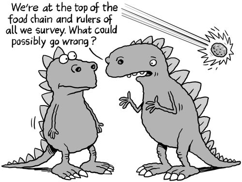"We're at the top of the food chain and rulers of all we survey. What could possibly go wrong?"
