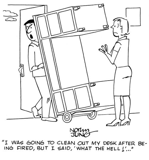 "I was going to clean out my desk after being fired, but I said, 'What the hell!'..."