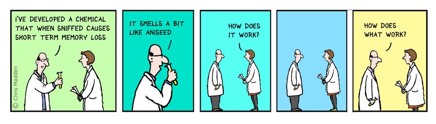 "I've developed a chemical that causes short term memory loss."