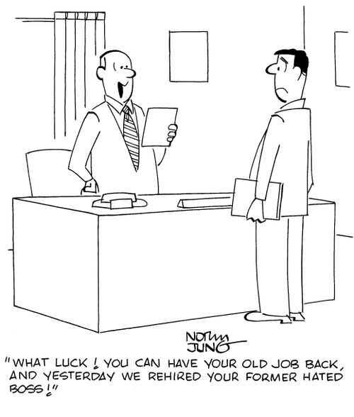 "What luck! You can have your old job back, and yesterday we rehired your former hated boss!"