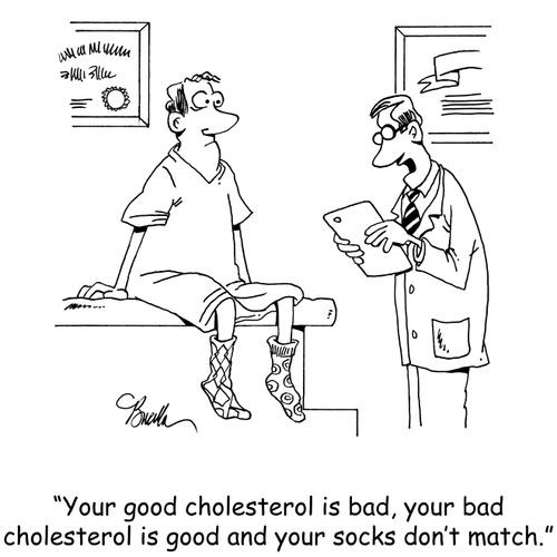 "Your good cholesterol is bad, your bad cholesterol is good and your socks don't match."