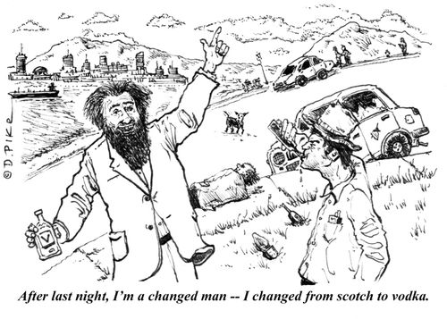 "After last night, I'm a changed man -- I changed from scotch to vodka."