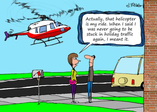"Actually, that helicopter is my ride. When I said I was never going to be stuck in holiday traffic again, I meant it."