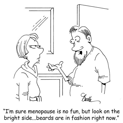 "I'm sure menopause is no fun, but look on the bright side...beards are in fashion right now."