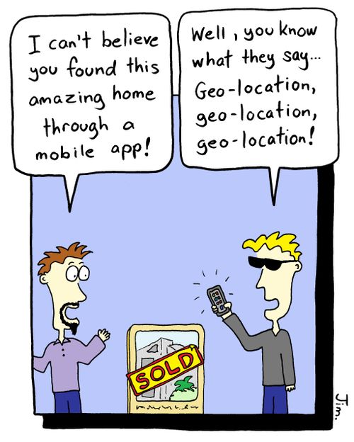 "Well, you know what they say...geo-location, geo-location, geo-location!"