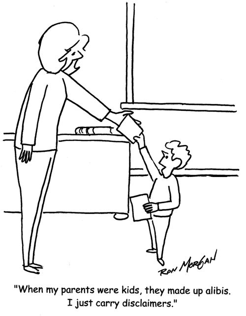 "When my parent were kids, they made up alibis. I just carry disclaimers."