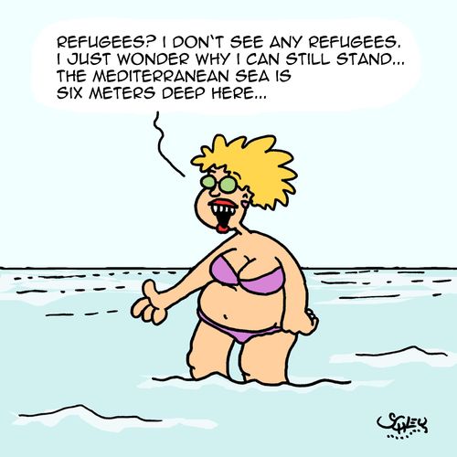 "Refugees? I don't see any refugees. I just wonder why I can still stand...the Mediterranean sea is six meters deep here..."