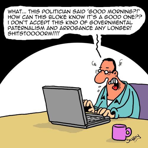 "What... This politician said 'good morning?!' How can this bloke know it's a good one?? I don't accept this kind of governmental paternalism and arrogance any longer!"