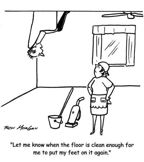 "Let me know when the floor is clean enough for me to put my feet on it again."