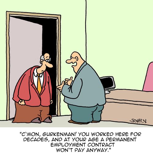 C'mon, Gurkenman! You worked here for decades, and at your age a permanent employment contract won't pay anyway."