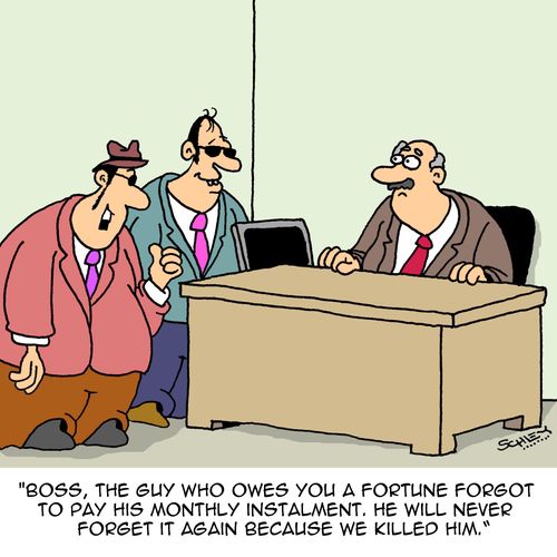 "Boss, the guy who owes you a fortune forgot to pay his monthly instalment. He will never forget it again because we killed him."
