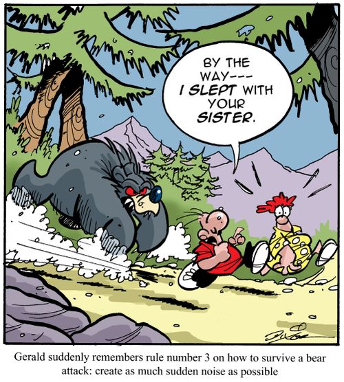 Gerald suddenly remembers rule number 3 on how to survive a bear attack: create as much sudden noise as possible.