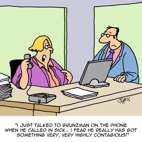 "I just talked to Grunzman on the phone when he called in sick...I fear he really has got something very, very highly contagious!"