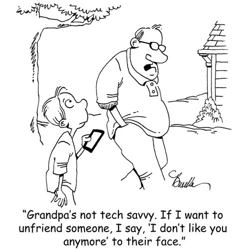 "Grandpa's not tech savvy. If I want to unfriend someone, I say, 'I don't like you anymore' to their face."