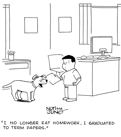 "I no longer eat homework. I graduated to term papers."