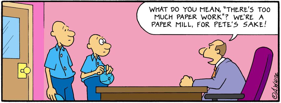 "What do you mean, 'There's too much paper work'? We're a paper mill, for Pete's sake!"