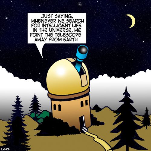 "Just saying, whenever we search for intelligent life in the universe, we always point the telescope away from Earth."
